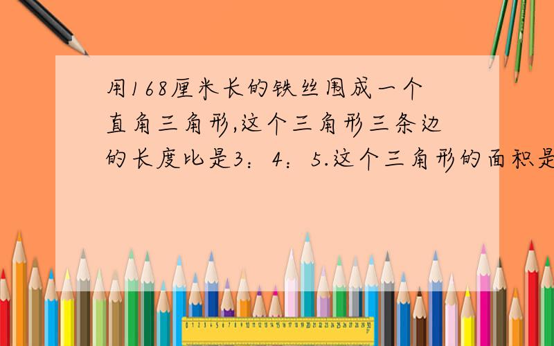 用168厘米长的铁丝围成一个直角三角形,这个三角形三条边的长度比是3：4：5.这个三角形的面积是多少?