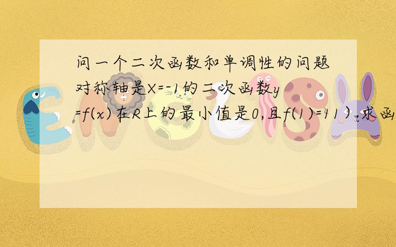 问一个二次函数和单调性的问题对称轴是X=-1的二次函数y=f(x)在R上的最小值是0,且f(1)=11）求函数f(x)的解析式2）若g(x)=(z+1)f(z-1)-zx-3在X属于[-1,1]上是增函数,求实数z的取值范围3）求最大的实数m(