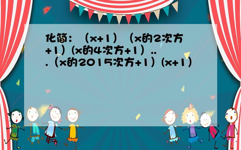 化简：（x+1）（x的2次方+1）(x的4次方+1）...（x的2015次方+1）(x+1）