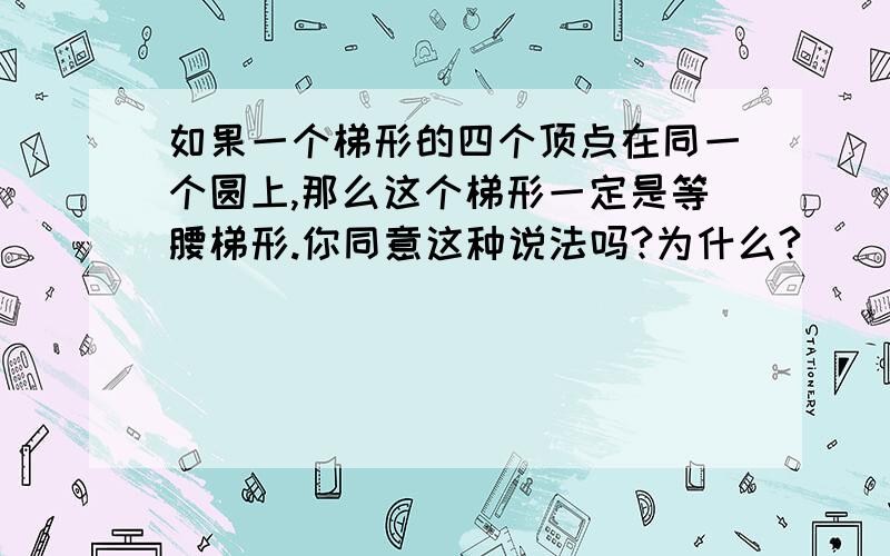 如果一个梯形的四个顶点在同一个圆上,那么这个梯形一定是等腰梯形.你同意这种说法吗?为什么?