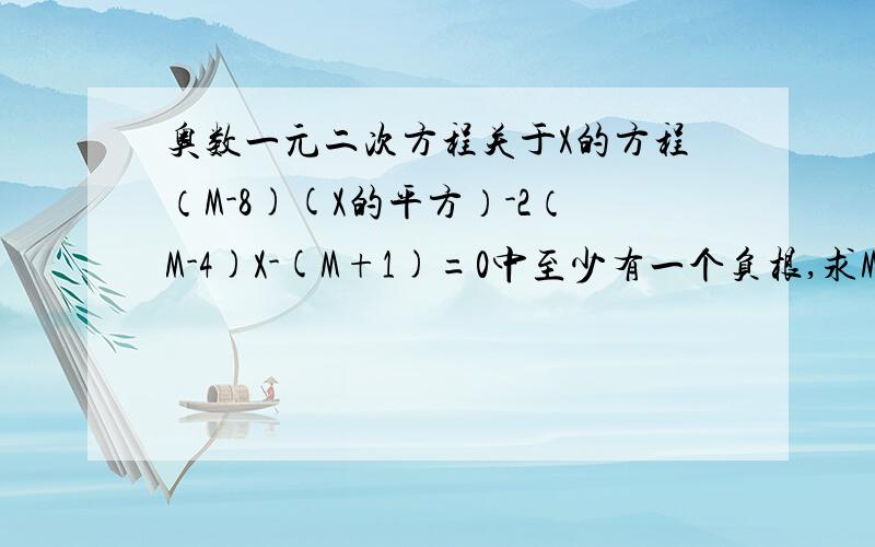 奥数一元二次方程关于X的方程（M-8)(X的平方）-2（M-4)X-(M+1)=0中至少有一个负根,求M的取值范围