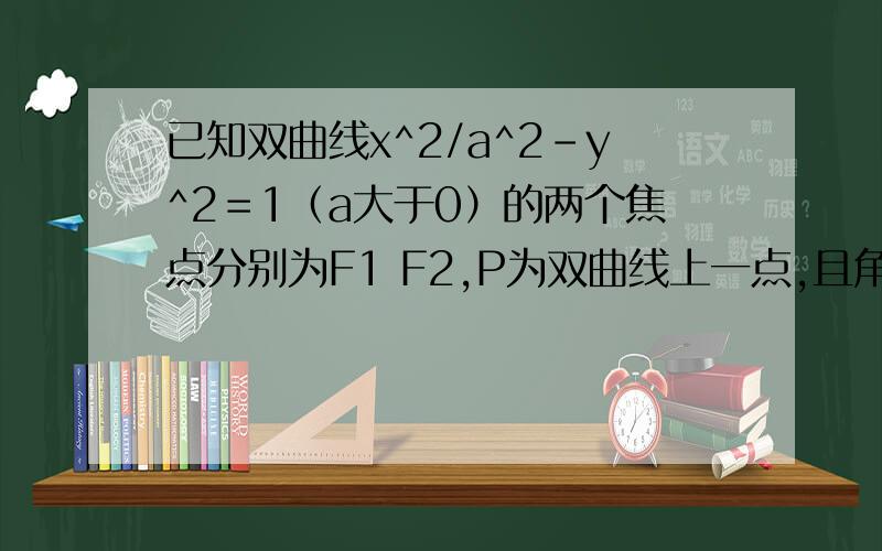 已知双曲线x^2/a^2-y^2＝1（a大于0）的两个焦点分别为F1 F2,P为双曲线上一点,且角F1PF2＝90度,则PF1的向量的模乘以PF2向量的模等于多少?