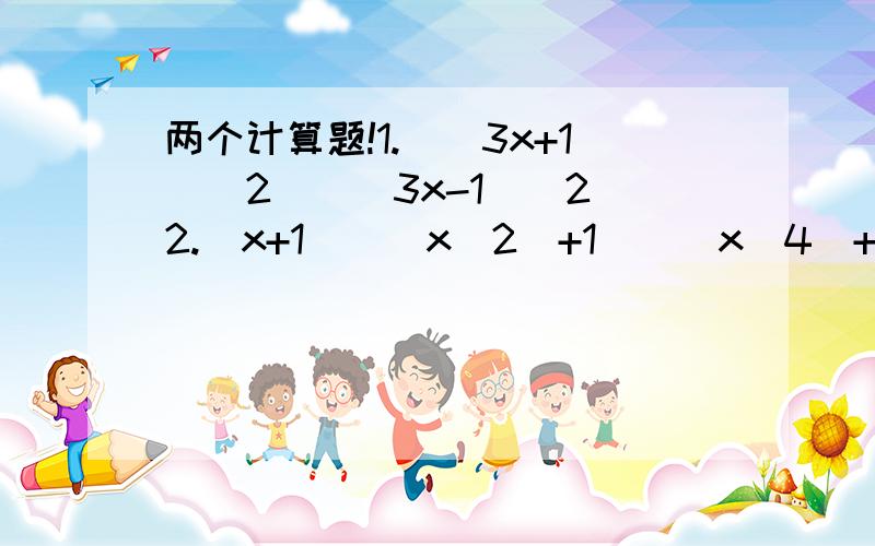 两个计算题!1.[（3x+1）^2][(3x-1)^2]2.(x+1)[(x^2)+1][(x^4)+1](x-1)