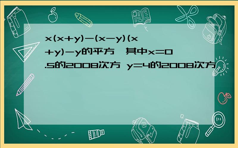 x(x+y)-(x-y)(x+y)-y的平方,其中x=0.5的2008次方 y=4的2008次方