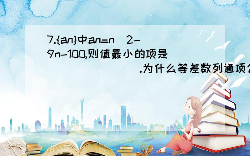 7.{an}中an=n^2-9n-100,则值最小的项是________.为什么等差数列通项公式是二次函数