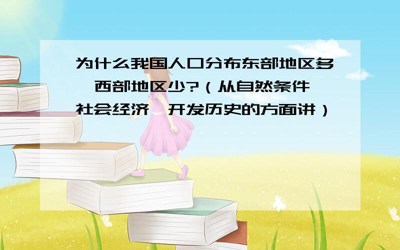 为什么我国人口分布东部地区多,西部地区少?（从自然条件、社会经济、开发历史的方面讲）