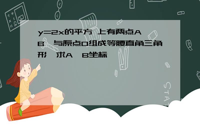 y=2x的平方 上有两点A、B,与原点O组成等腰直角三角形,求A、B坐标