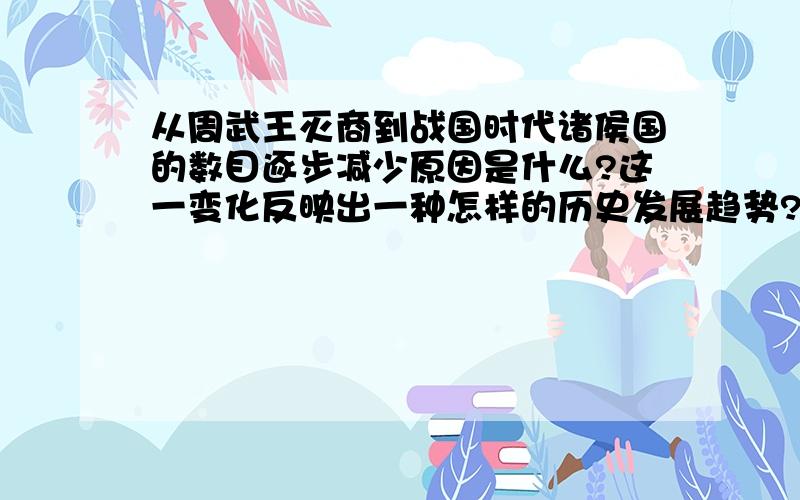 从周武王灭商到战国时代诸侯国的数目逐步减少原因是什么?这一变化反映出一种怎样的历史发展趋势?