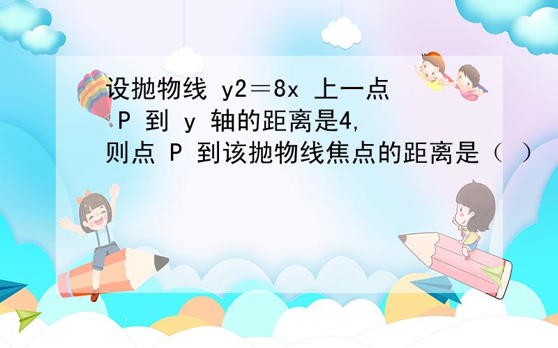 设抛物线 y2＝8x 上一点 P 到 y 轴的距离是4,则点 P 到该抛物线焦点的距离是（ ）