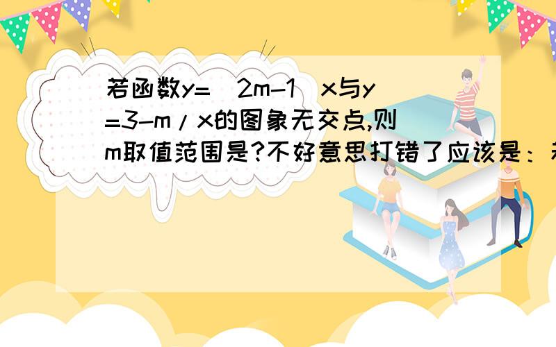 若函数y=(2m-1)x与y=3-m/x的图象无交点,则m取值范围是?不好意思打错了应该是：若函数y=(2m-1)x与y=（3-m）/x的图象无交点,则m取值范围是?