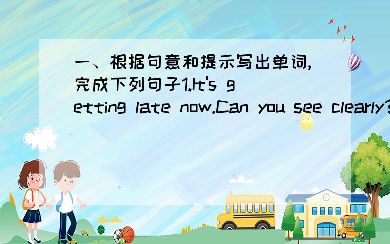 一、根据句意和提示写出单词,完成下列句子1.It's getting late now.Can you see clearly?Why not turn on the l_________ on your desk?二、阅读短文,填入合适的介词Dear KathyI'm in New York now.It's a very big city.There are man