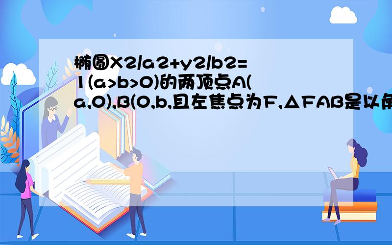 椭圆X2/a2+y2/b2=1(a>b>0)的两顶点A(a,0),B(0,b,且左焦点为F,△FAB是以角B为直角的直角三角形,则椭圆的离心率e为