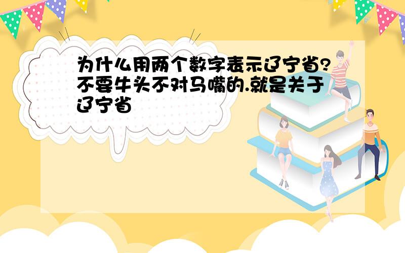 为什么用两个数字表示辽宁省?不要牛头不对马嘴的.就是关于辽宁省