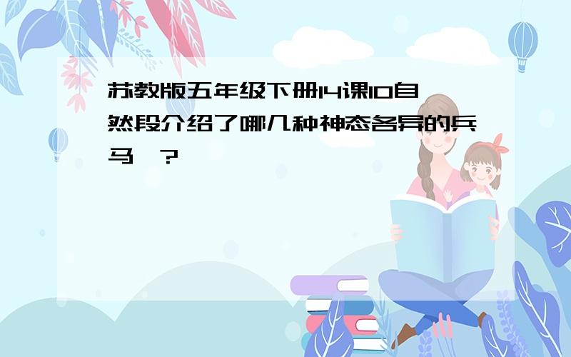 苏教版五年级下册14课10自然段介绍了哪几种神态各异的兵马俑?