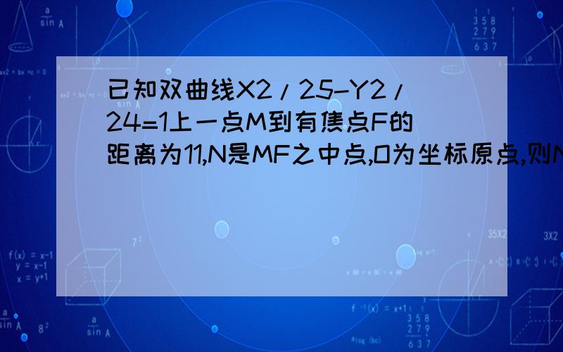 已知双曲线X2/25-Y2/24=1上一点M到有焦点F的距离为11,N是MF之中点,O为坐标原点,则NO绝对值等于如题 21/2 ,