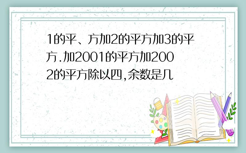 1的平、方加2的平方加3的平方.加2001的平方加2002的平方除以四,余数是几