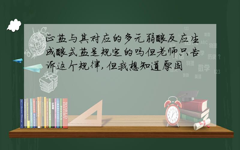 正盐与其对应的多元弱酸反应生成酸式盐是规定的吗但老师只告诉这个规律,但我想知道原因