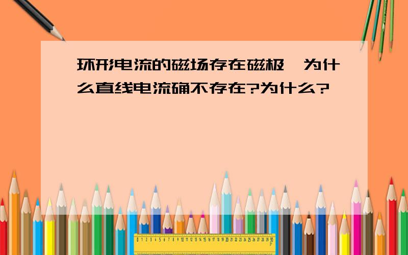 环形电流的磁场存在磁极,为什么直线电流确不存在?为什么?