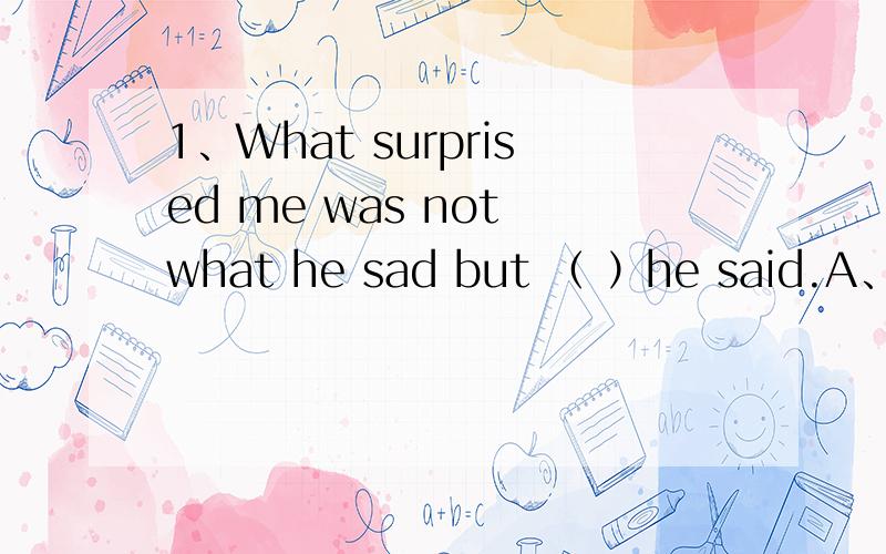 1、What surprised me was not what he sad but （ ）he said.A、the way B、in the way thatC、in the way D、the way which2、I don’t like （ ）you speak to her.A、the way B、 the way in thatC、the way which D、the way of which