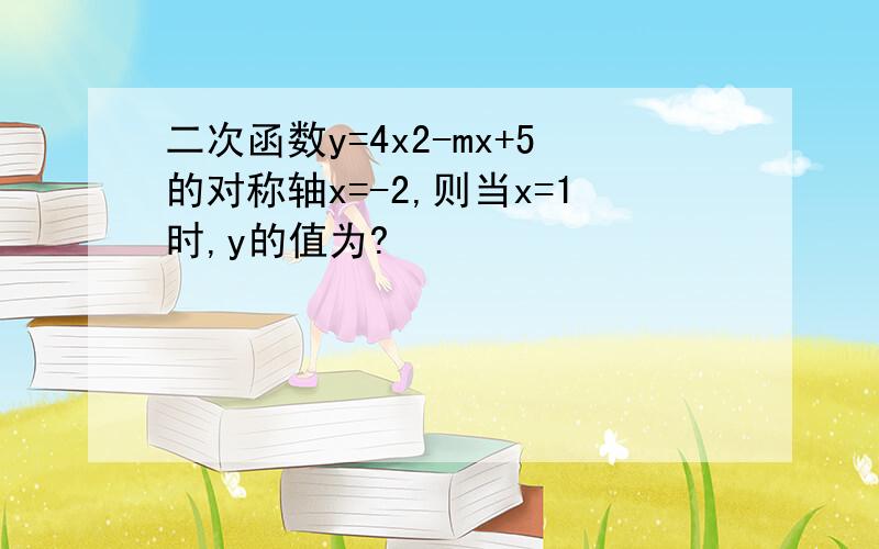 二次函数y=4x2-mx+5的对称轴x=-2,则当x=1时,y的值为?