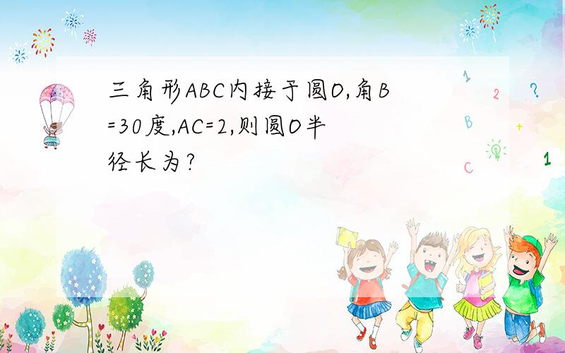 三角形ABC内接于圆O,角B=30度,AC=2,则圆O半径长为?