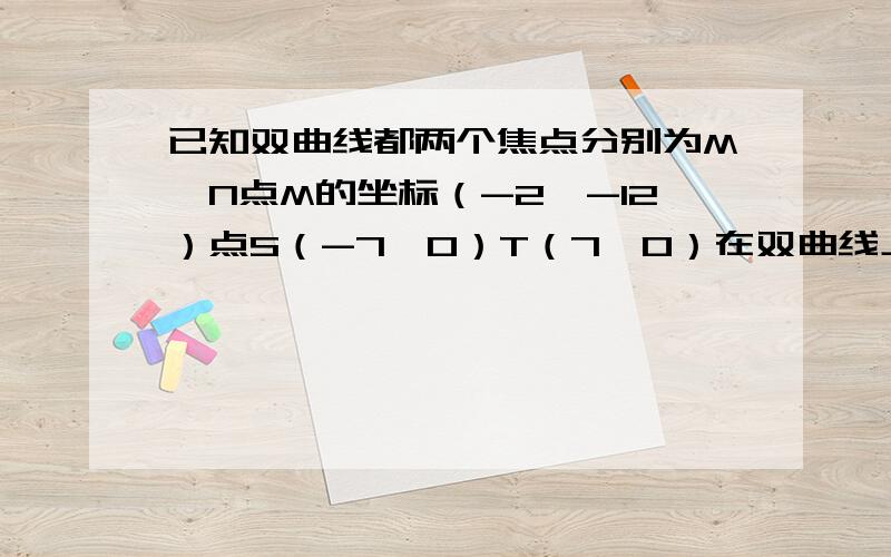 已知双曲线都两个焦点分别为M、N点M的坐标（-2,-12）点S（-7,0）T（7,0）在双曲线上求点N的轨迹方程利用双曲线定义求点N的轨迹方程