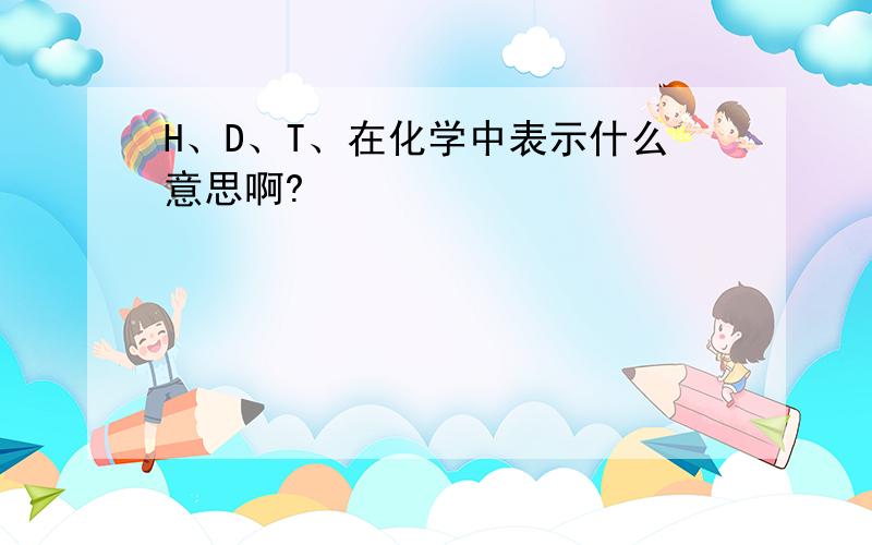 H、D、T、在化学中表示什么意思啊?