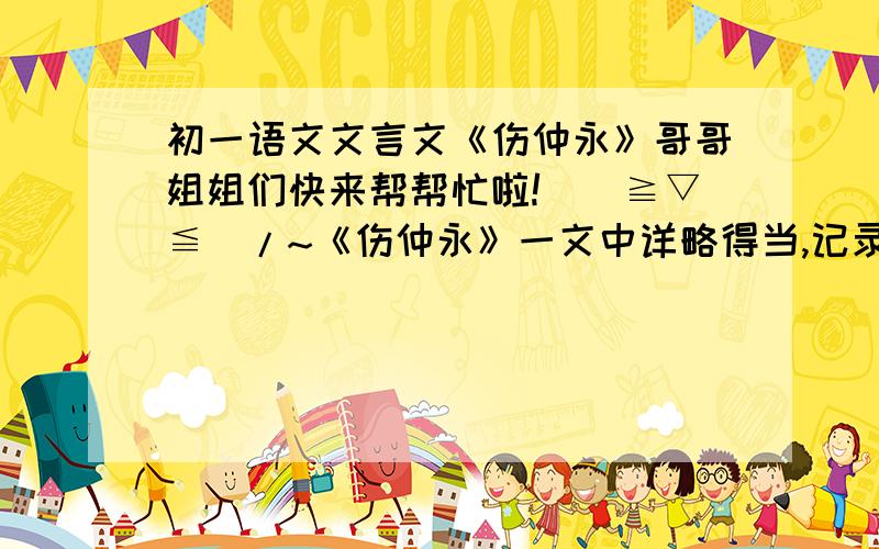 初一语文文言文《伤仲永》哥哥姐姐们快来帮帮忙啦!\(≧▽≦)/~《伤仲永》一文中详略得当,记录了“我”的所闻所见,其中 是详写,是略写?