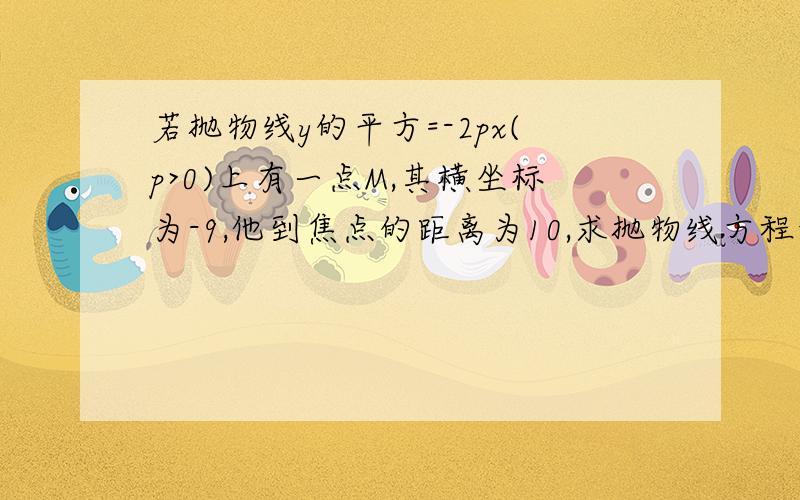 若抛物线y的平方=-2px(p>0)上有一点M,其横坐标为-9,他到焦点的距离为10,求抛物线方程和M点的坐标.(最好有过程)