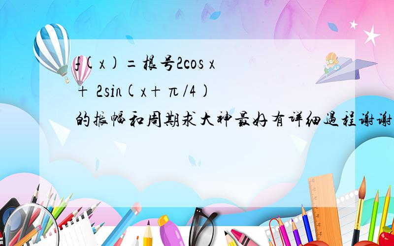 f(x)=根号2cos x + 2sin(x+π/4) 的振幅和周期求大神最好有详细过程谢谢啦