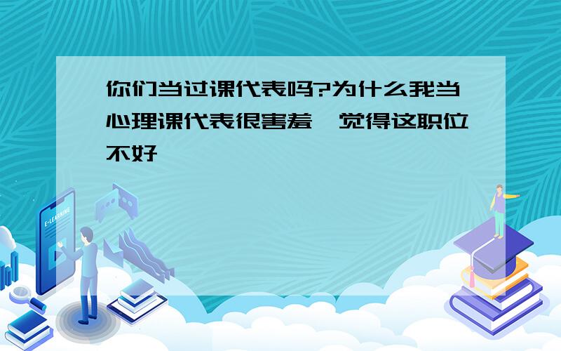 你们当过课代表吗?为什么我当心理课代表很害羞,觉得这职位不好