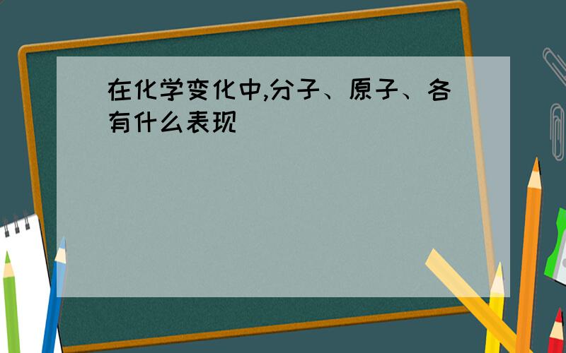 在化学变化中,分子、原子、各有什么表现