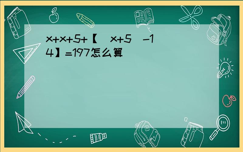 x+x+5+【（x+5）-14】=197怎么算