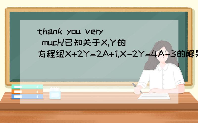 thank you very much!已知关于X,Y的方程组X+2Y=2A+1,X-2Y=4A-3的解是一对正数,求)A的取值范围(2)化简|3A-1|+|A-2|