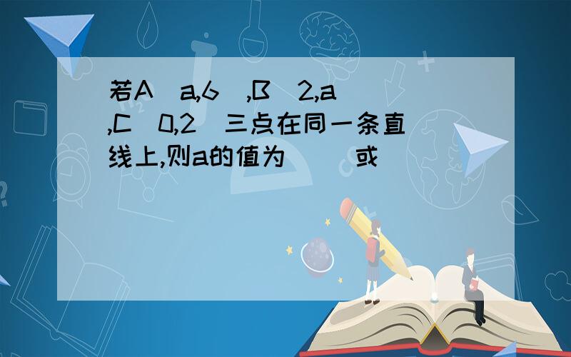 若A(a,6),B(2,a),C(0,2)三点在同一条直线上,则a的值为（ ）或（ ）