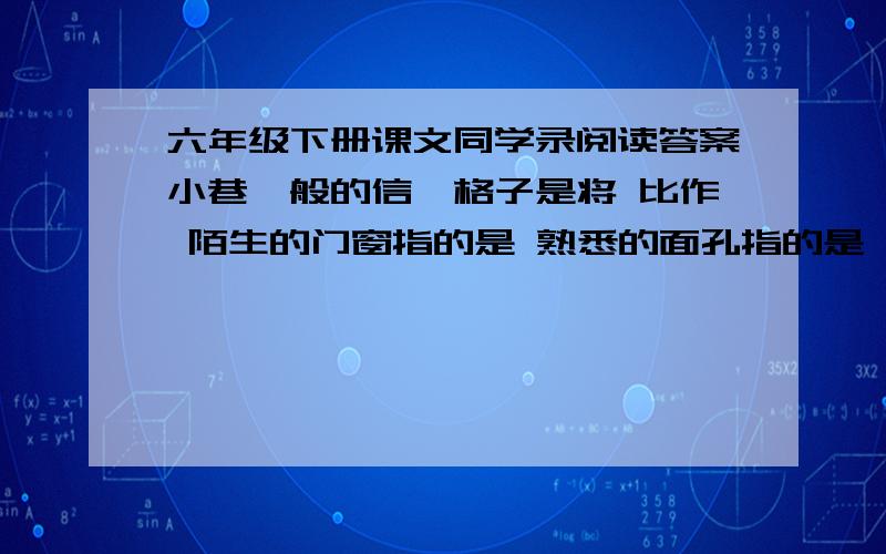 六年级下册课文同学录阅读答案小巷一般的信笺格子是将 比作 陌生的门窗指的是 熟悉的面孔指的是