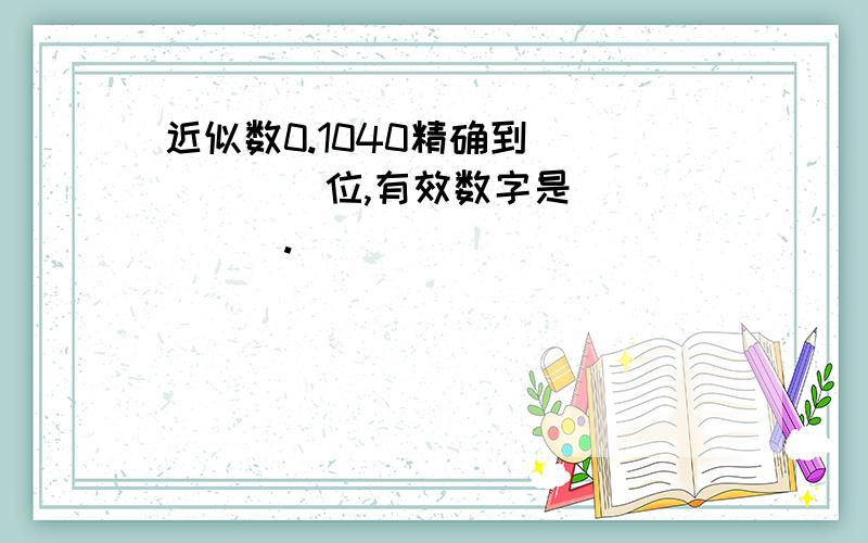 近似数0.1040精确到______位,有效数字是______.