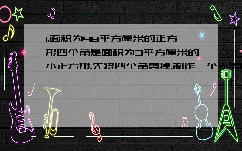 1.面积为48平方厘米的正方形四个角是面积为3平方厘米的小正方形.先将四个角剪掉.制作一个无盖的长方形盒子,求这个长方体的地面边长和高分别是多少(结果保留根号)