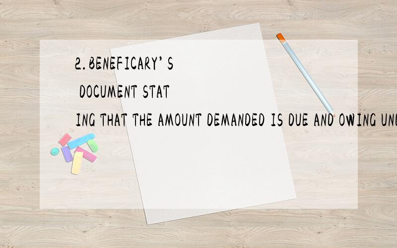 2.BENEFICARY’S DOCUMENT STATING THAT THE AMOUNT DEMANDED IS DUE AND OWING UNDERTHE AGREEMENT NO.ELLBKK/468-9/2013 DATED XX-03-2013BETWEEN THE BENEFICIARY AND THE APPLICANT.3.BENEFICIARY’S STATEMENTTO THE EFFECT THAT BENEFICIARY HAS DEMANDED PAYME