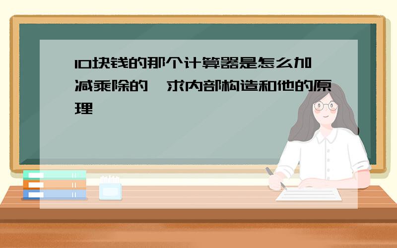 10块钱的那个计算器是怎么加减乘除的,求内部构造和他的原理