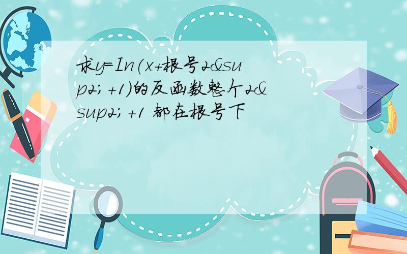 求y=In(x+根号2²+1)的反函数整个2²+1 都在根号下