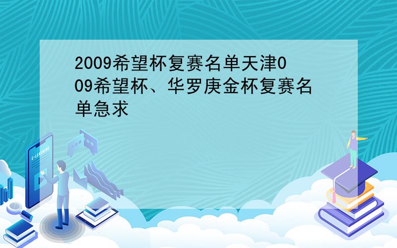 2009希望杯复赛名单天津009希望杯、华罗庚金杯复赛名单急求