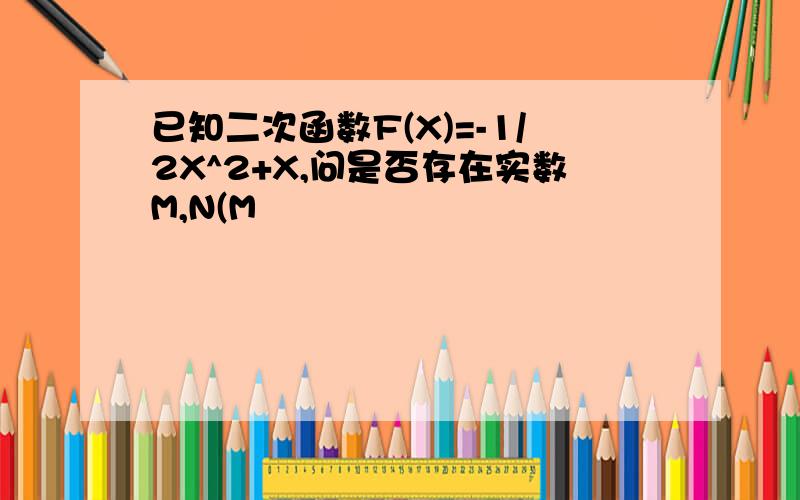 已知二次函数F(X)=-1/2X^2+X,问是否存在实数M,N(M