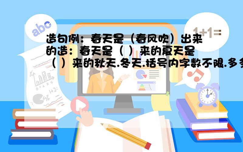 造句例：春天是（春风吹）出来的造：春天是（ ）来的夏天是（ ）来的秋天.冬天.括号内字数不限.多多益善