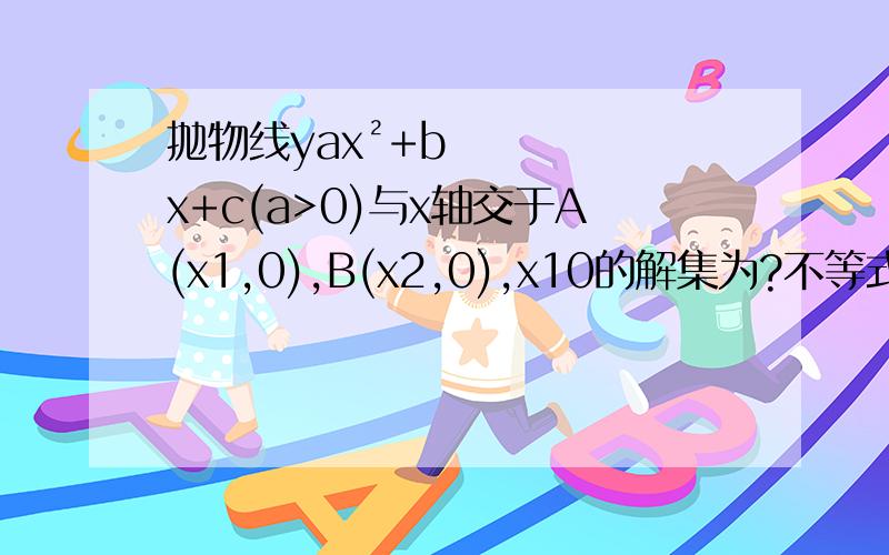 抛物线yax²+bx+c(a>0)与x轴交于A(x1,0),B(x2,0),x10的解集为?不等式ax²+bx+c＜0的解集为?