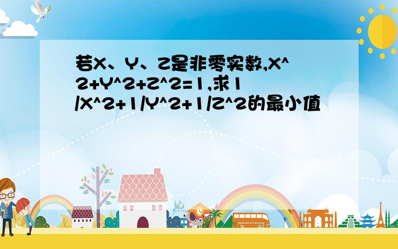 若X、Y、Z是非零实数,X^2+Y^2+Z^2=1,求1/X^2+1/Y^2+1/Z^2的最小值