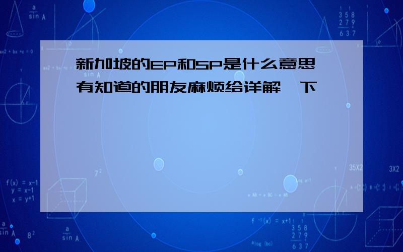 新加坡的EP和SP是什么意思有知道的朋友麻烦给详解一下,