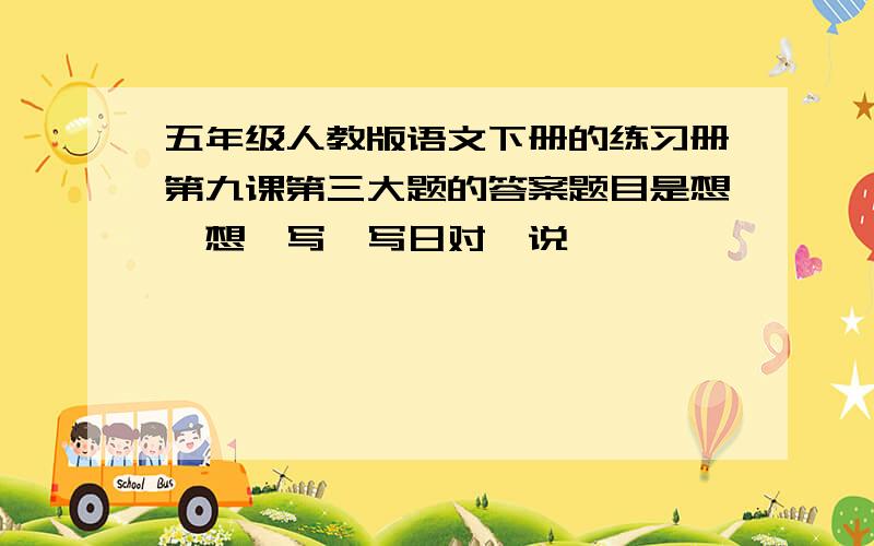 五年级人教版语文下册的练习册第九课第三大题的答案题目是想一想,写一写日对曰说——————————————————————————————对——说————————————