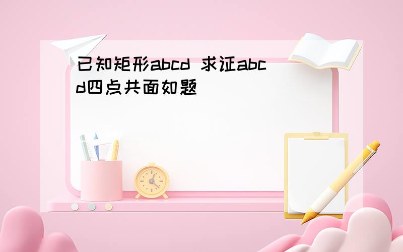 已知矩形abcd 求证abcd四点共面如题