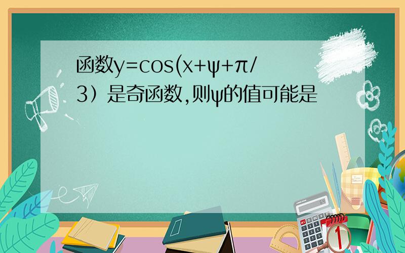 函数y=cos(x+ψ+π/3）是奇函数,则ψ的值可能是